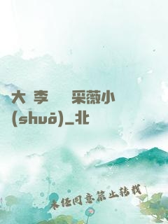 劉大壯李嬌嬌顧采薇小說(shuō)