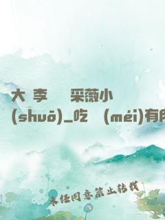 劉大壯李嬌嬌顧采薇小說(shuō)