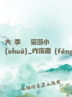 劉大壯李嬌嬌顧采薇小說(shuō)