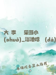 劉大壯李嬌嬌顧采薇小說(shuō)