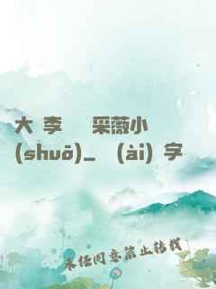 劉大壯李嬌嬌顧采薇小說(shuō)