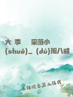 劉大壯李嬌嬌顧采薇小說(shuō)
