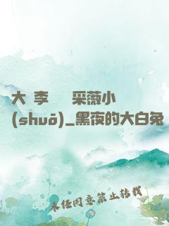 劉大壯李嬌嬌顧采薇小說(shuō)