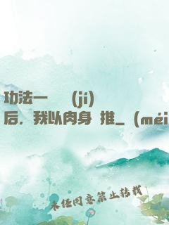 功法一鍵滿級(jí)后，我以肉身橫推