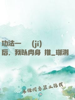 功法一鍵滿級(jí)后，我以肉身橫推