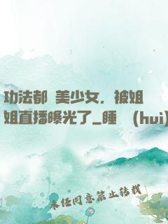 功法都變美少女，被姐姐直播曝光了