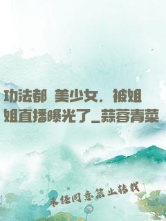 功法都變美少女，被姐姐直播曝光了