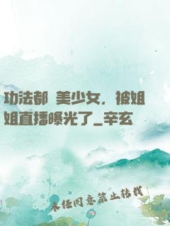 功法都變美少女，被姐姐直播曝光了