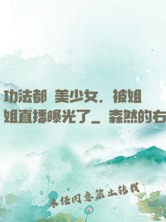 功法都變美少女，被姐姐直播曝光了