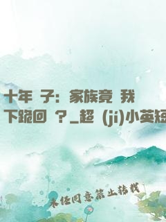 十年棄子：家族竟讓我下跪回歸？