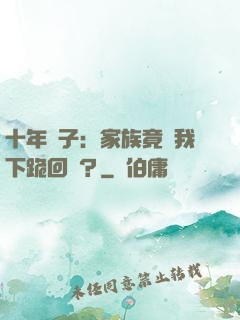十年棄子：家族竟讓我下跪回歸？