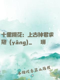 十里桃花：上古神君求抱養(yǎng)
