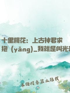 十里桃花：上古神君求抱養(yǎng)