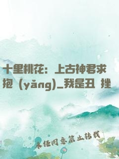 十里桃花：上古神君求抱養(yǎng)