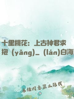 十里桃花：上古神君求抱養(yǎng)