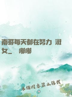 南哥每天都在努力變淑女