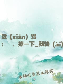危險(xiǎn)試婚：寶貝，撩一下