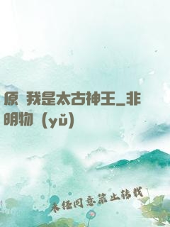原來我是太古神王