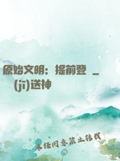 原始文明：提前登錄