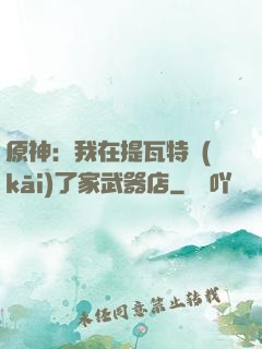 原神：我在提瓦特開(kāi)了家武器店