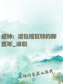 原神：混在提瓦特的那些年