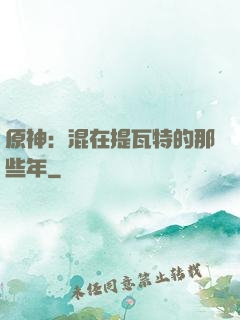 原神：混在提瓦特的那些年