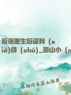反派重生后逼我寫(xiě)情書(shū)