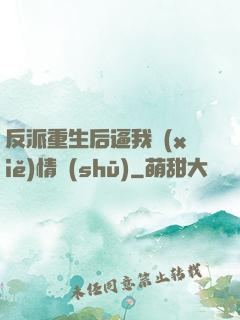 反派重生后逼我寫(xiě)情書(shū)