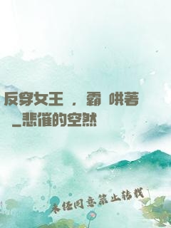 反穿女王爺，霸總哄著點