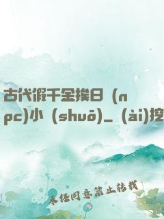 古代假千金挨日記(npc)小說(shuō)