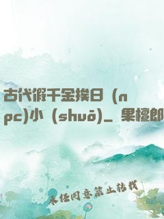 古代假千金挨日記(npc)小說(shuō)
