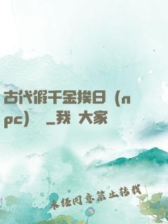 古代假千金挨日記(npc)閱讀