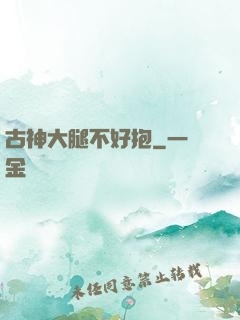 古神大腿不好抱