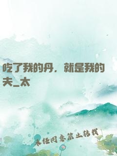 吃了我的丹，就是我的夫