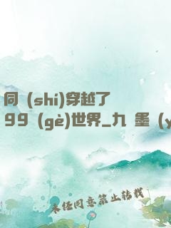 同時(shí)穿越了99個(gè)世界