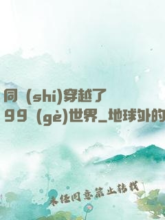 同時(shí)穿越了99個(gè)世界