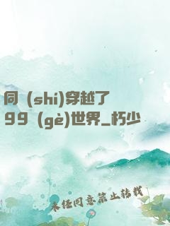 同時(shí)穿越了99個(gè)世界