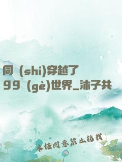 同時(shí)穿越了99個(gè)世界