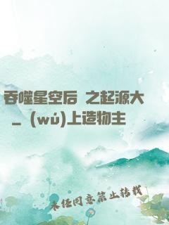 吞噬星空后傳之起源大陸