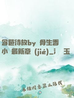 含苞待放by謎骨生香小說最新章節(jié)
