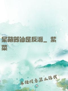 呆萌器仙是反派