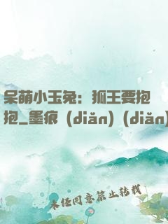 呆萌小玉兔：狐王要抱抱