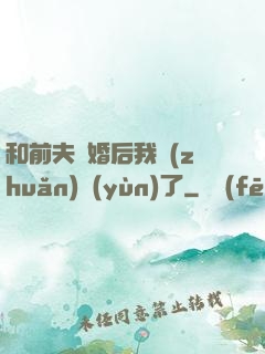 和前夫離婚后我轉(zhuǎn)運(yùn)了