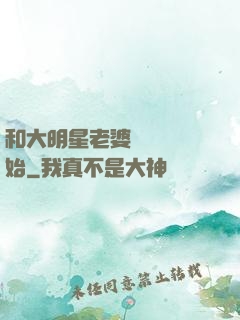 和大明星老婆從緋聞開始