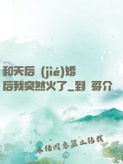 和天后結(jié)婚后我突然火了