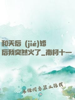 和天后結(jié)婚后我突然火了