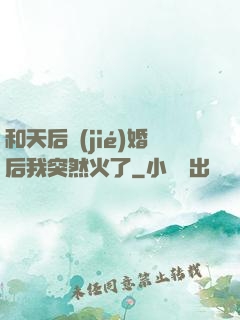 和天后結(jié)婚后我突然火了