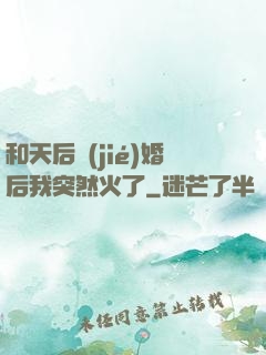 和天后結(jié)婚后我突然火了