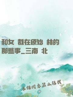 和女總裁在原始叢林的那些事