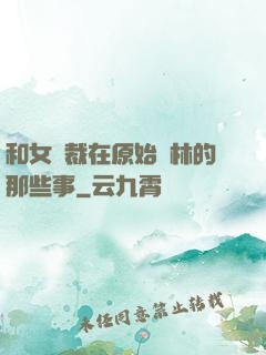 和女總裁在原始叢林的那些事